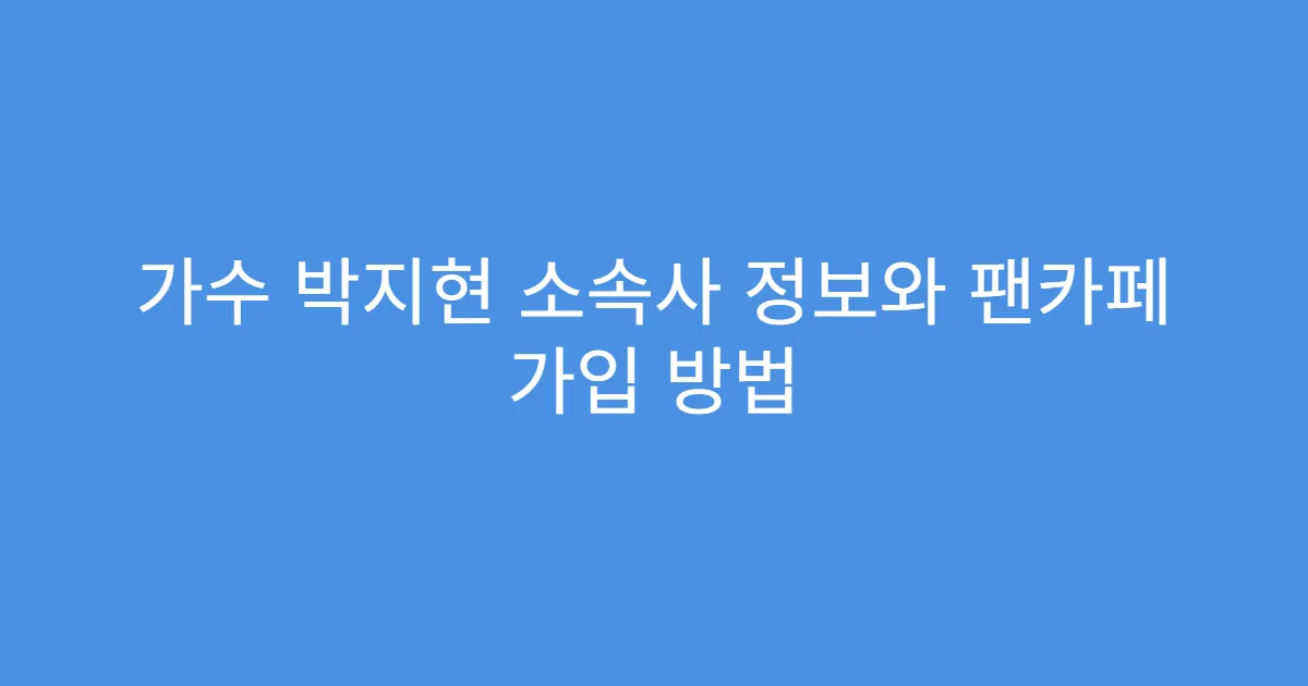 가수 박지현 소속사 정보와 팬카페 가입 방법