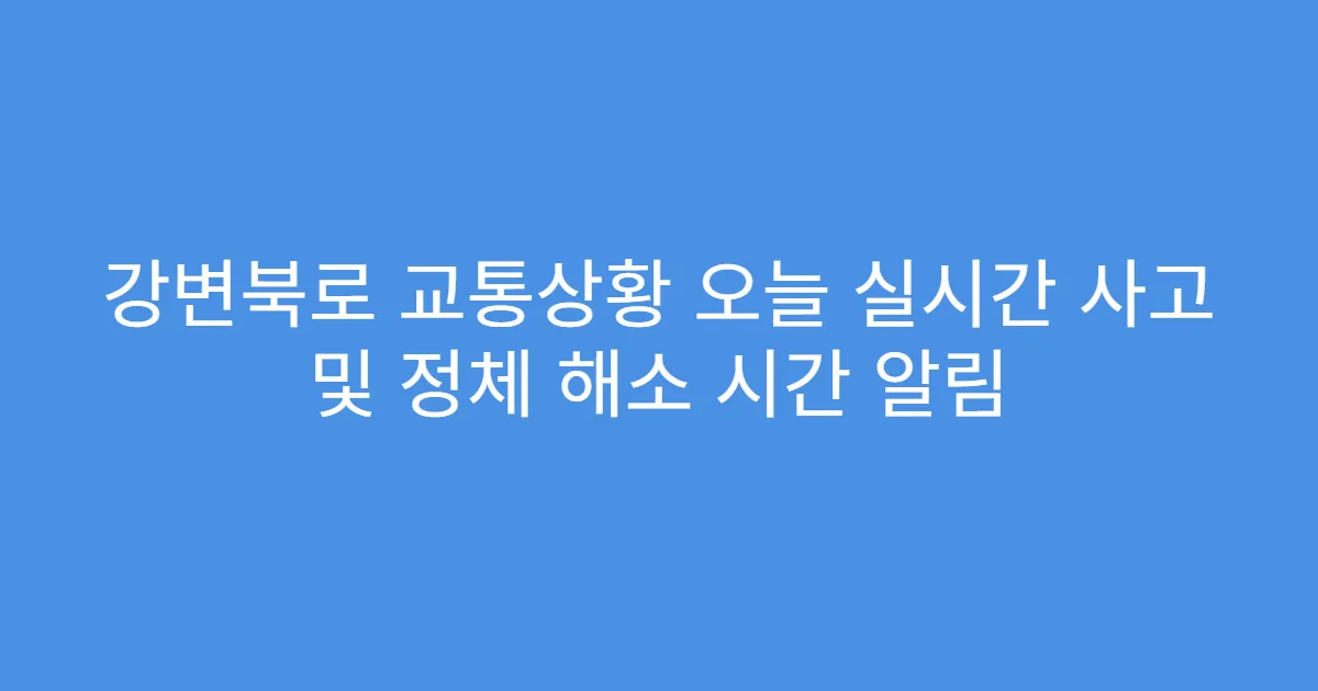 강변북로 교통상황 오늘 실시간 사고 및 정체 해소 시간 알림