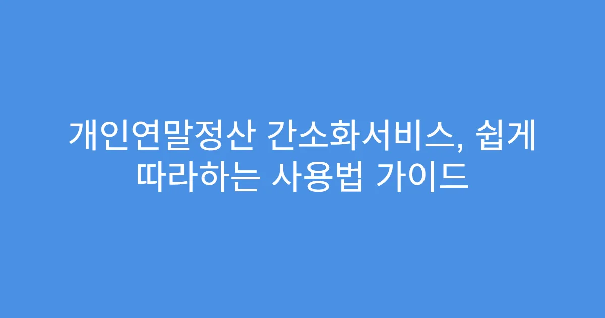 개인연말정산 간소화서비스, 쉽게 따라하는 사용법 가이드