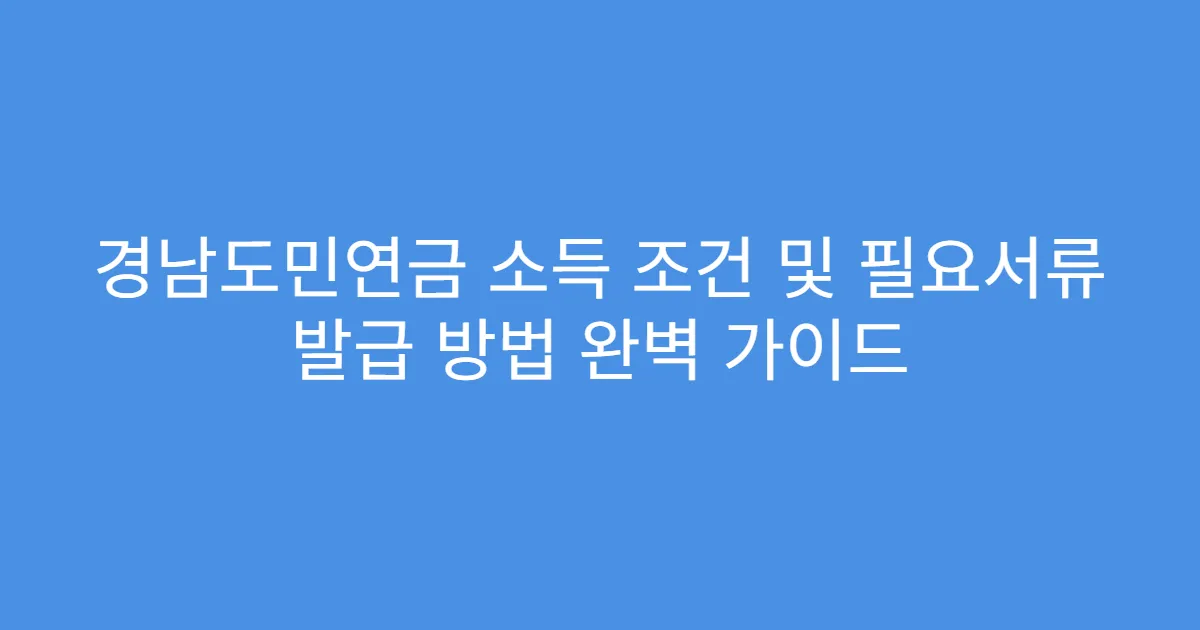 경남도민연금 소득 조건 및 필요서류 발급 방법 완벽 가이드