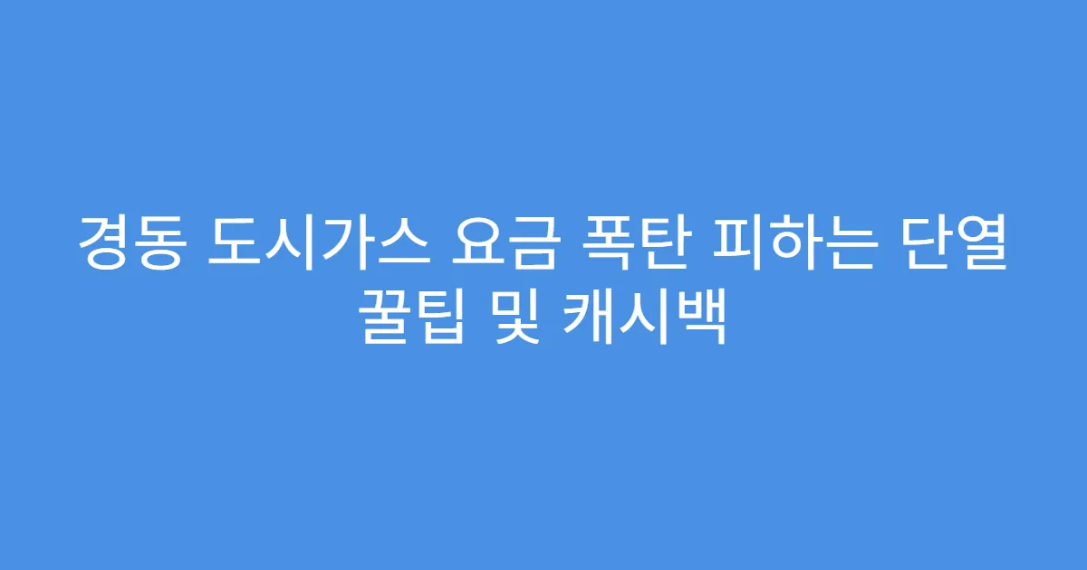 경동 도시가스 요금 폭탄 피하는 단열 꿀팁 및 캐시백