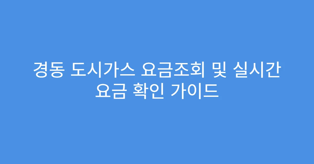 경동 도시가스 요금조회 및 실시간 요금 확인 가이드