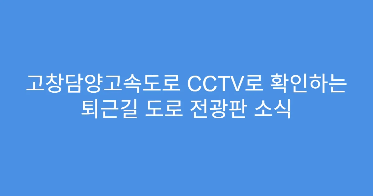 고창담양고속도로 CCTV로 확인하는 퇴근길 도로 전광판 소식
