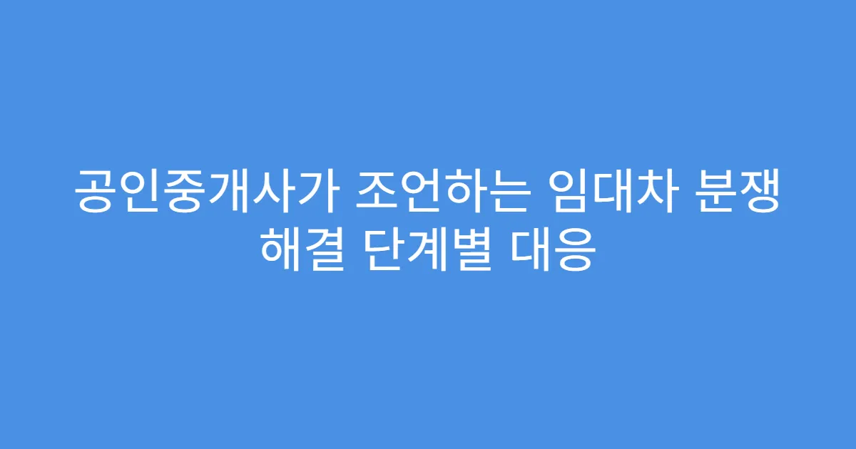 공인중개사가 조언하는 임대차 분쟁 해결 단계별 대응