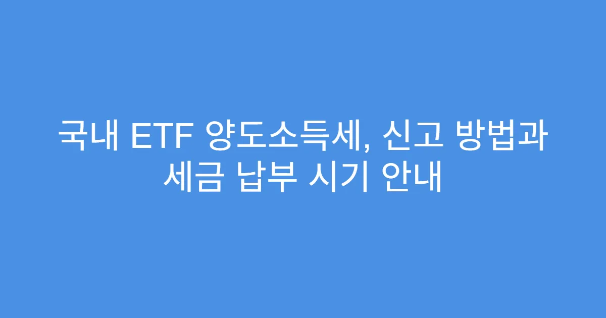 국내 ETF 양도소득세, 신고 방법과 세금 납부 시기 안내