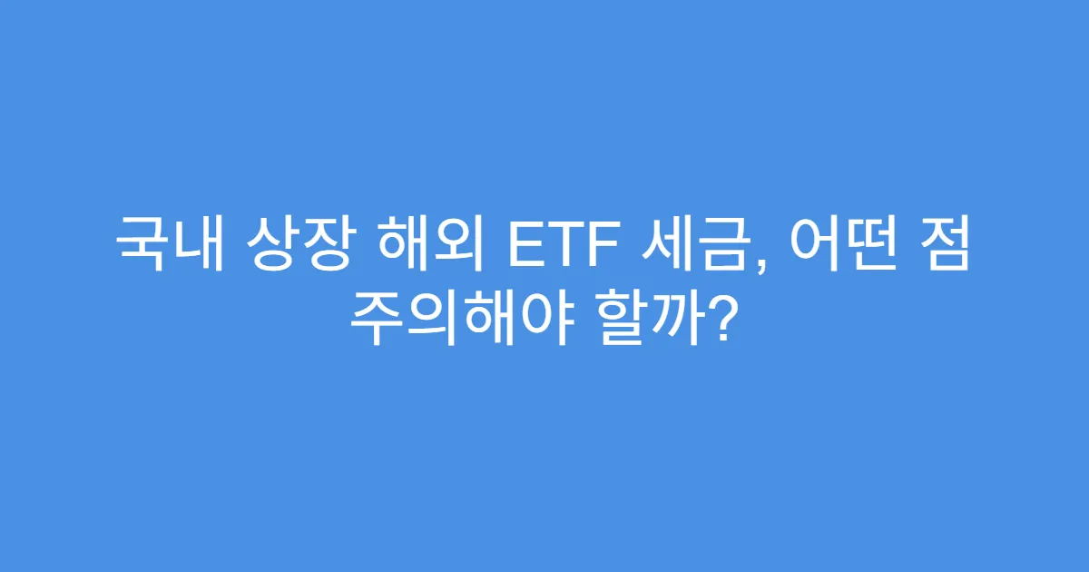국내 상장 해외 ETF 세금, 어떤 점 주의해야 할까?
