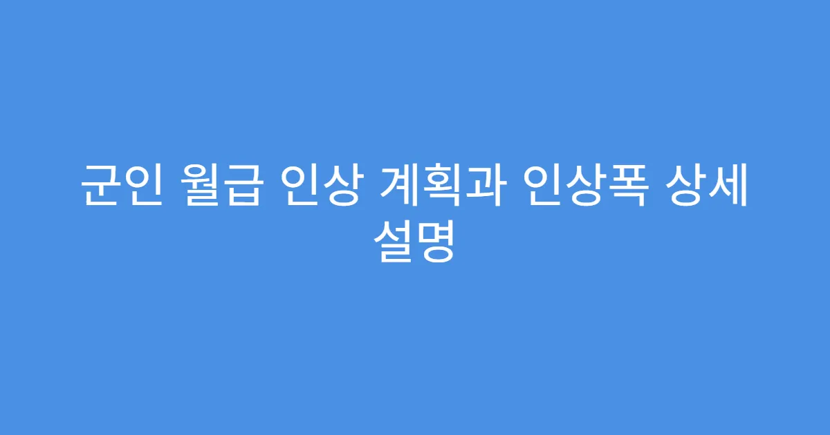 군인 월급 인상 계획과 인상폭 상세 설명
