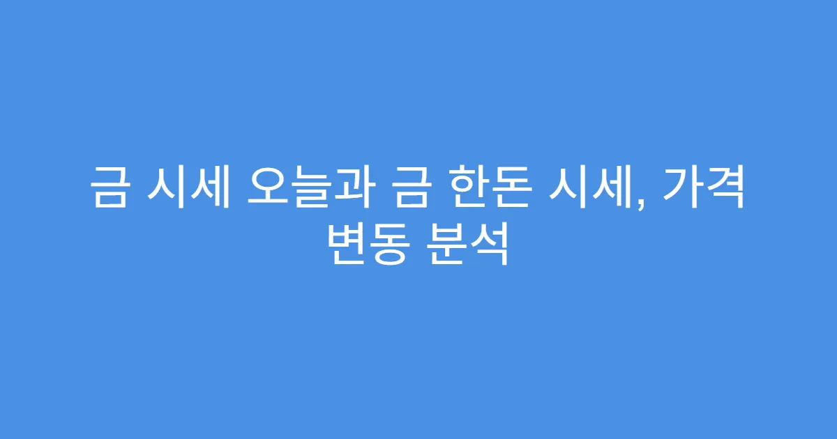금 시세 오늘과 금 한돈 시세, 가격 변동 분석