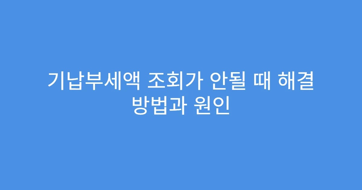 기납부세액 조회가 안될 때 해결 방법과 원인