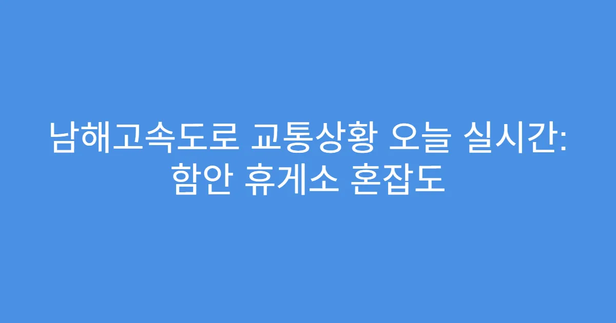 남해고속도로 교통상황 오늘 실시간: 함안 휴게소 혼잡도