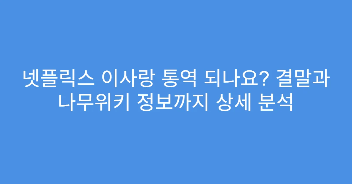 넷플릭스 이사랑 통역 되나요? 결말과 나무위키 정보까지 상세 분석
