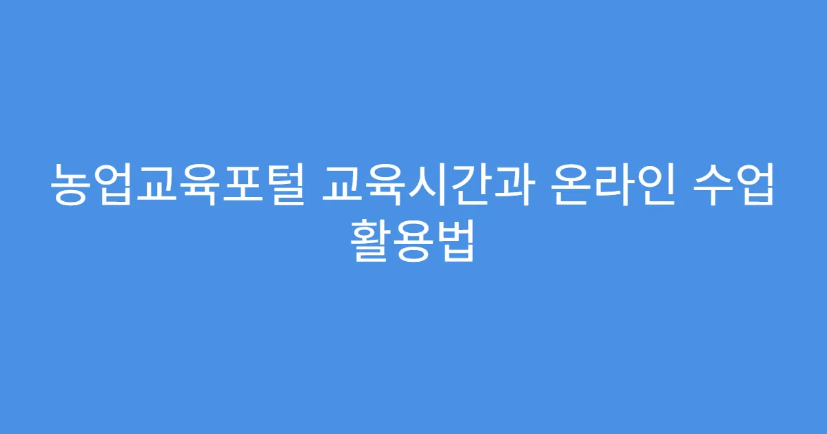 농업교육포털 교육시간과 온라인 수업 활용법