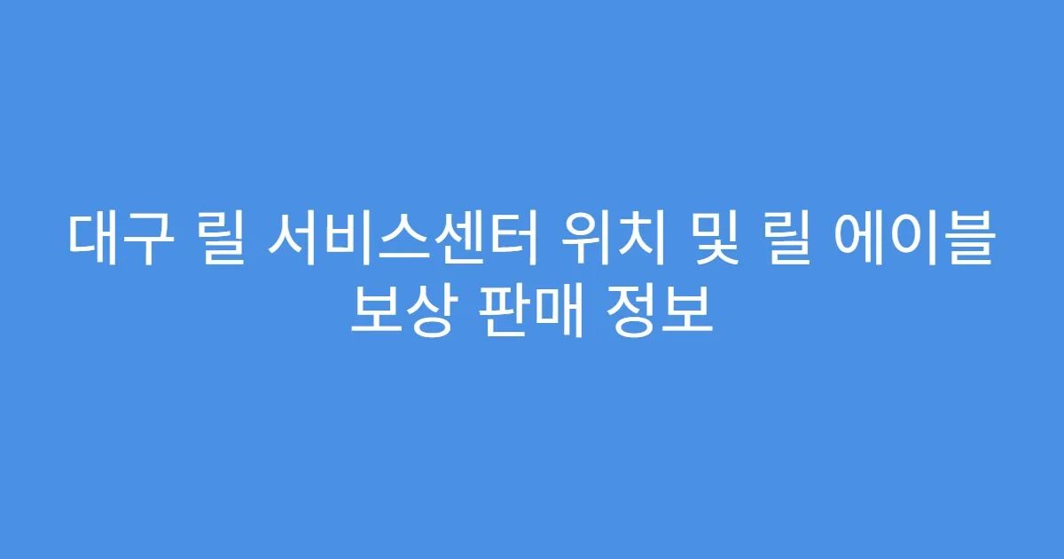 대구 릴 서비스센터 위치 및 릴 에이블 보상 판매 정보