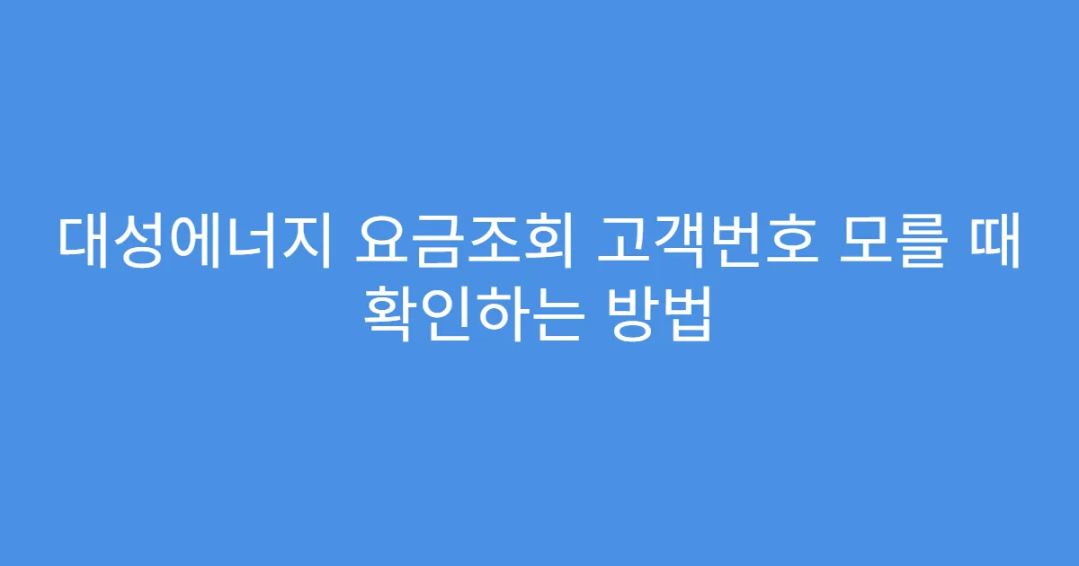 대성에너지 요금조회 고객번호 모를 때 확인하는 방법