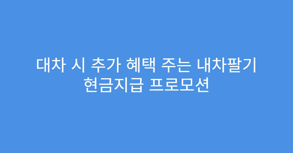 대차 시 추가 혜택 주는 내차팔기 현금지급 프로모션