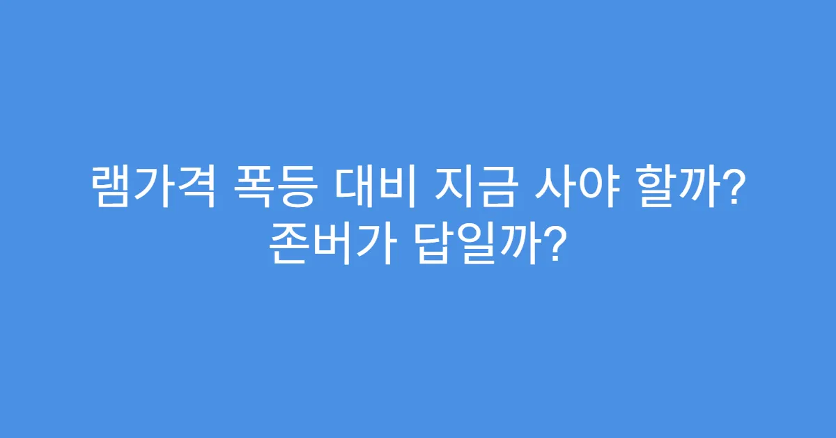 램가격 폭등 대비 지금 사야 할까? 존버가 답일까?