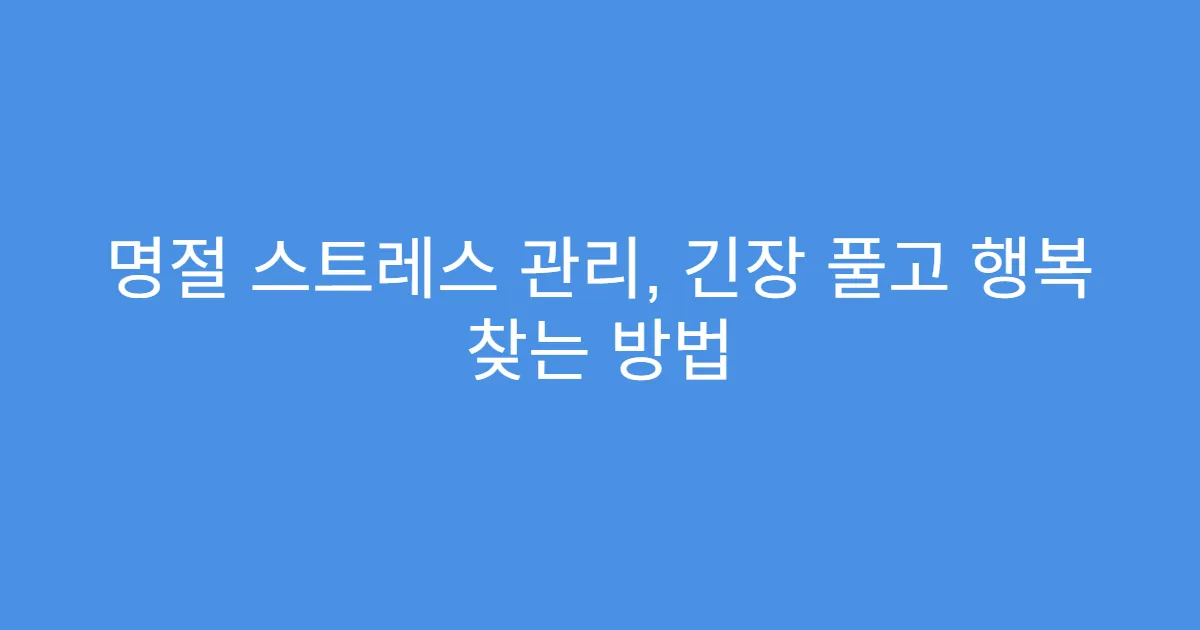 명절 스트레스 관리, 긴장 풀고 행복 찾는 방법