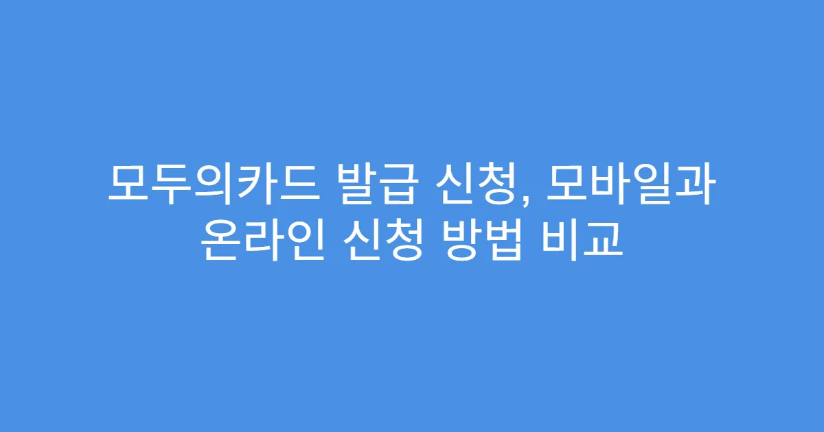 모두의카드 발급 신청, 모바일과 온라인 신청 방법 비교