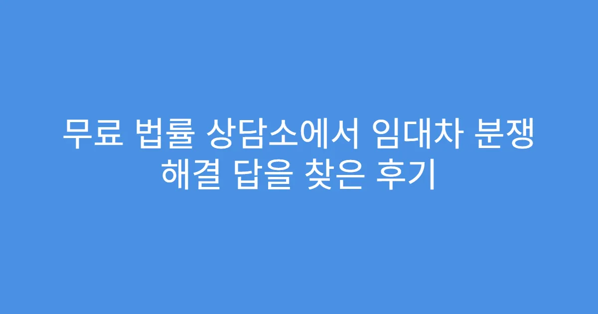 무료 법률 상담소에서 임대차 분쟁 해결 답을 찾은 후기
