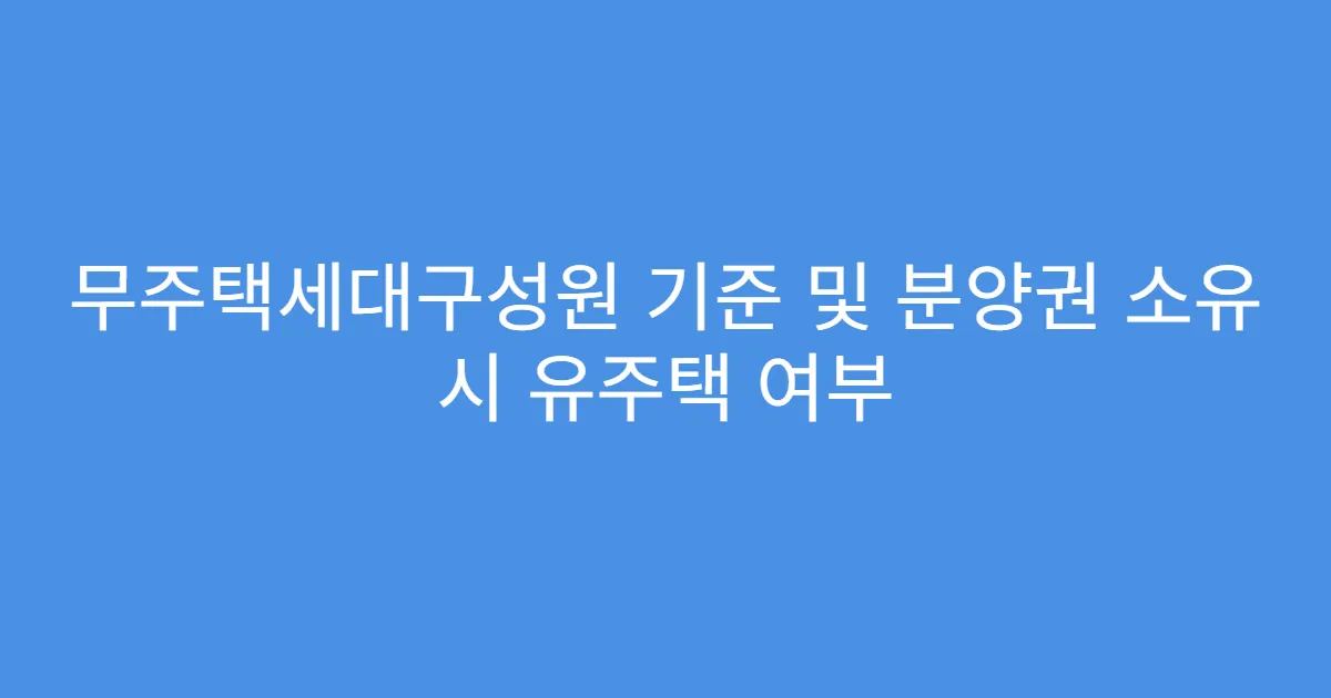 무주택세대구성원 기준 및 분양권 소유 시 유주택 여부