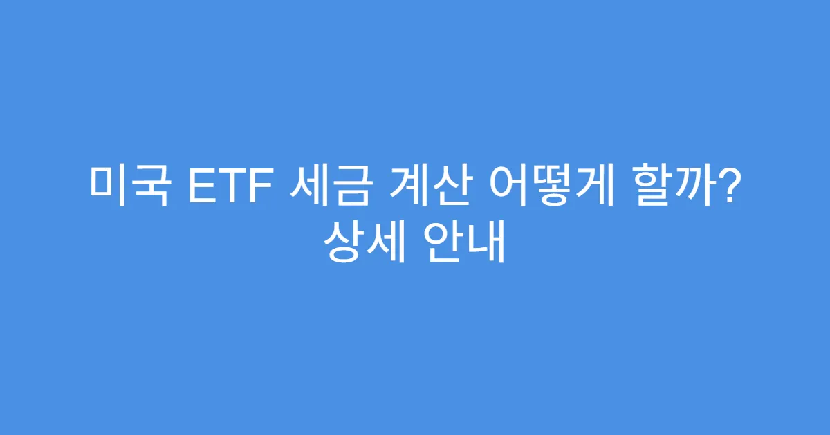 미국 ETF 세금 계산 어떻게 할까? 상세 안내