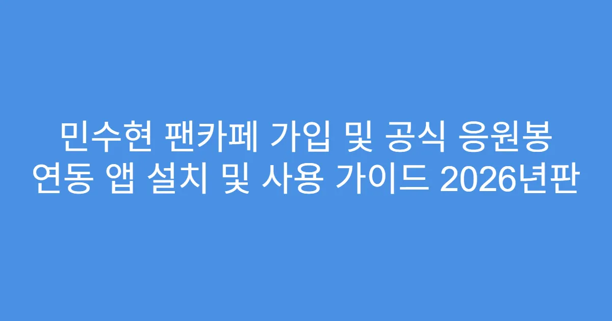 민수현 팬카페 가입 및 공식 응원봉 연동 앱 설치 및 사용 가이드 2026년판