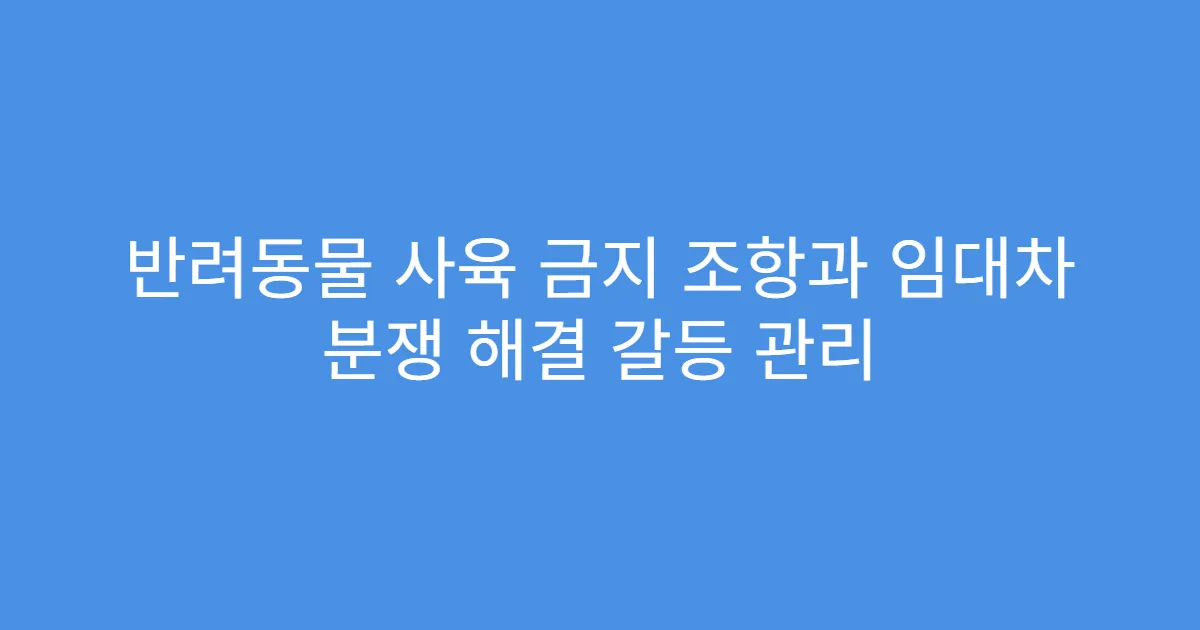 반려동물 사육 금지 조항과 임대차 분쟁 해결 갈등 관리