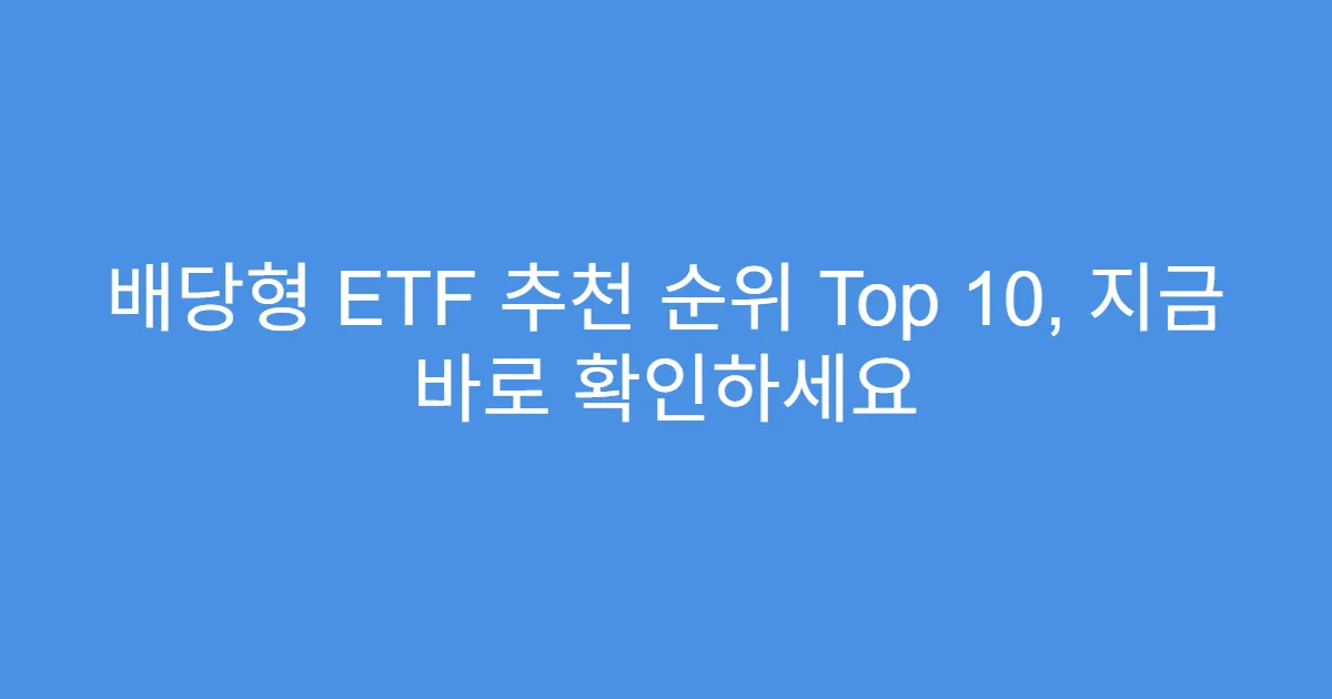 배당형 ETF 추천 순위 Top 10, 지금 바로 확인하세요