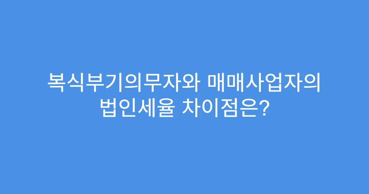 복식부기의무자와 매매사업자의 법인세율 차이점은?