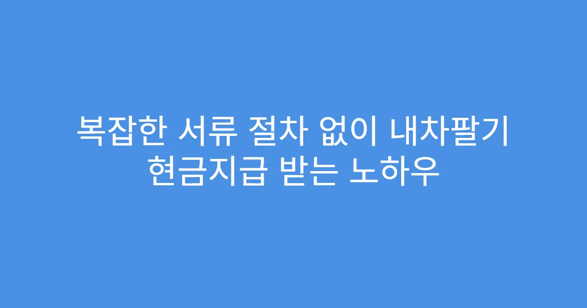 복잡한 서류 절차 없이 내차팔기 현금지급 받는 노하우