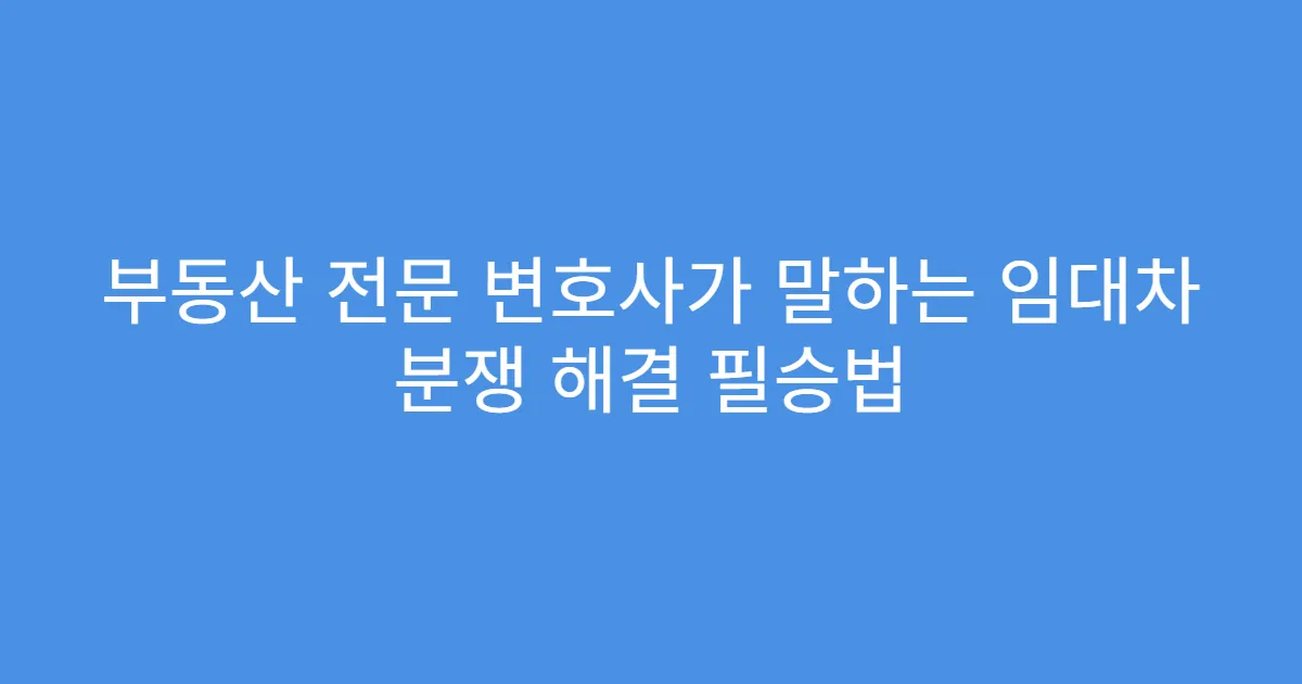 부동산 전문 변호사가 말하는 임대차 분쟁 해결 필승법