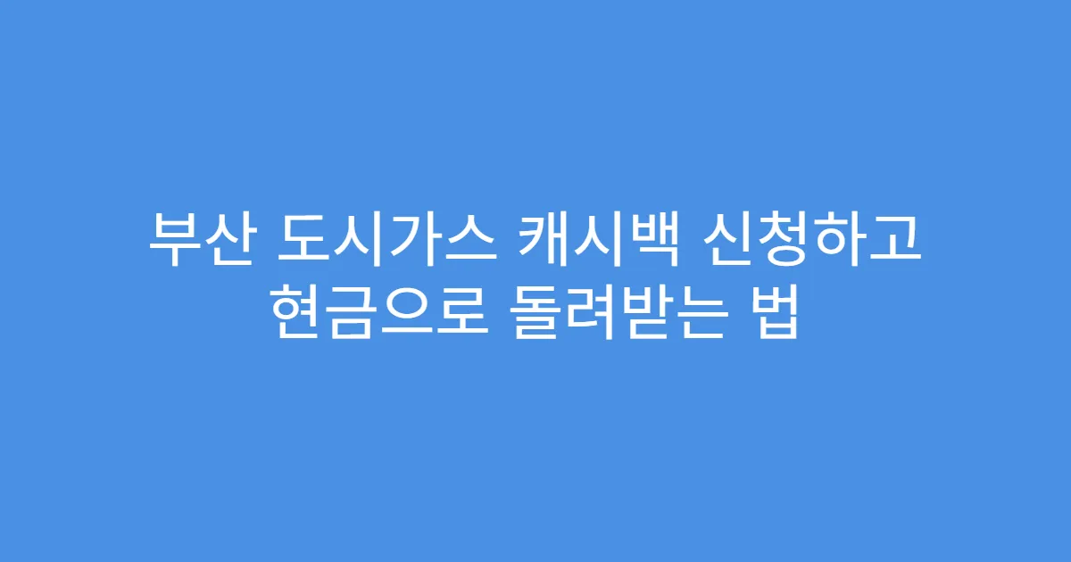 부산 도시가스 캐시백 신청하고 현금으로 돌려받는 법