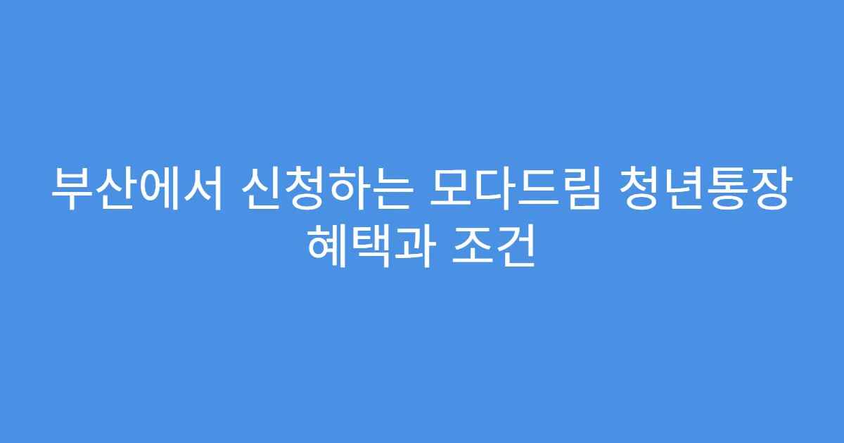 부산에서 신청하는 모다드림 청년통장 혜택과 조건