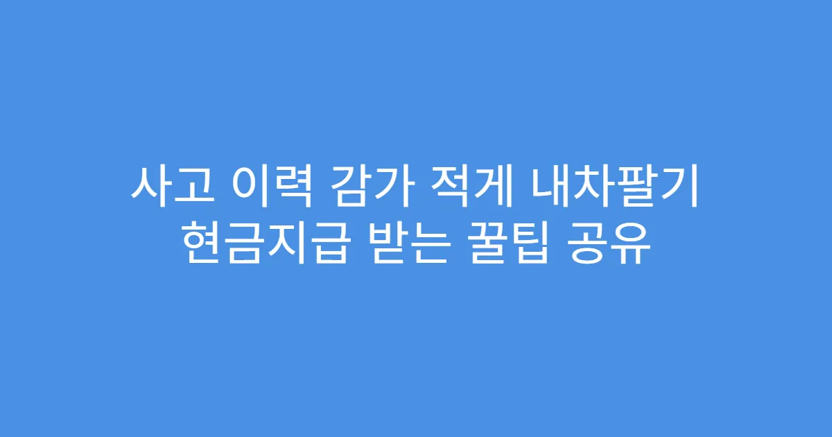 사고 이력 감가 적게 내차팔기 현금지급 받는 꿀팁 공유