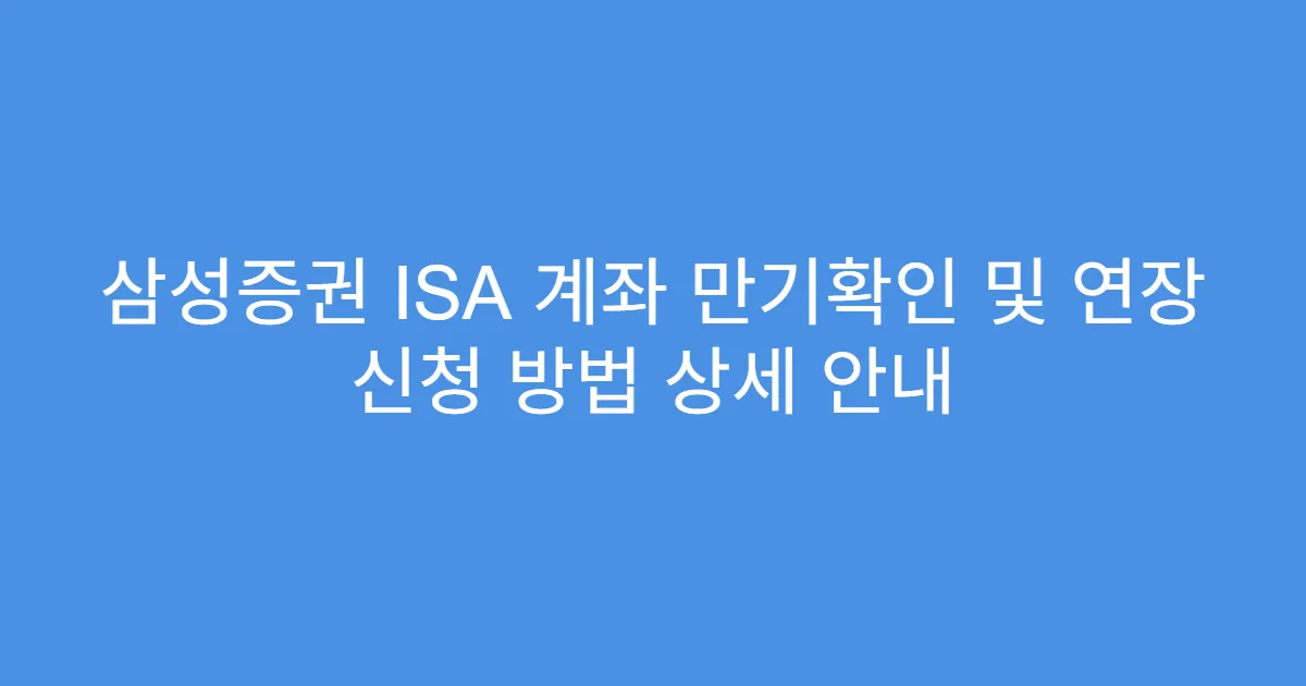 삼성증권 ISA 계좌 만기확인 및 연장 신청 방법 상세 안내