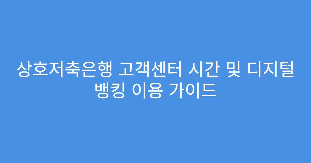 상호저축은행 고객센터 시간 및 디지털 뱅킹 이용 가이드