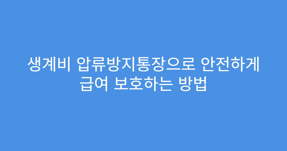 생계비 압류방지통장으로 안전하게 급여 보호하는 방법