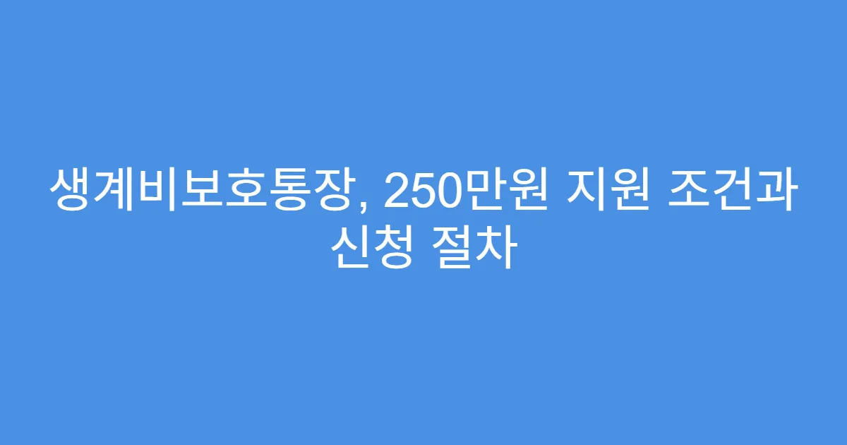 생계비보호통장, 250만원 지원 조건과 신청 절차