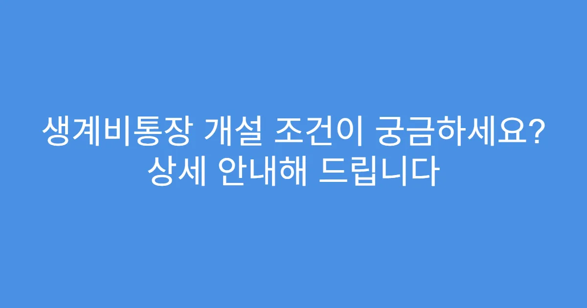 생계비통장 개설 조건이 궁금하세요? 상세 안내해 드립니다