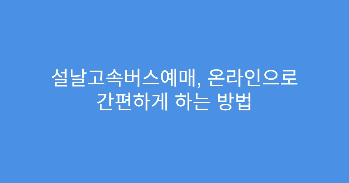 설날고속버스예매, 온라인으로 간편하게 하는 방법