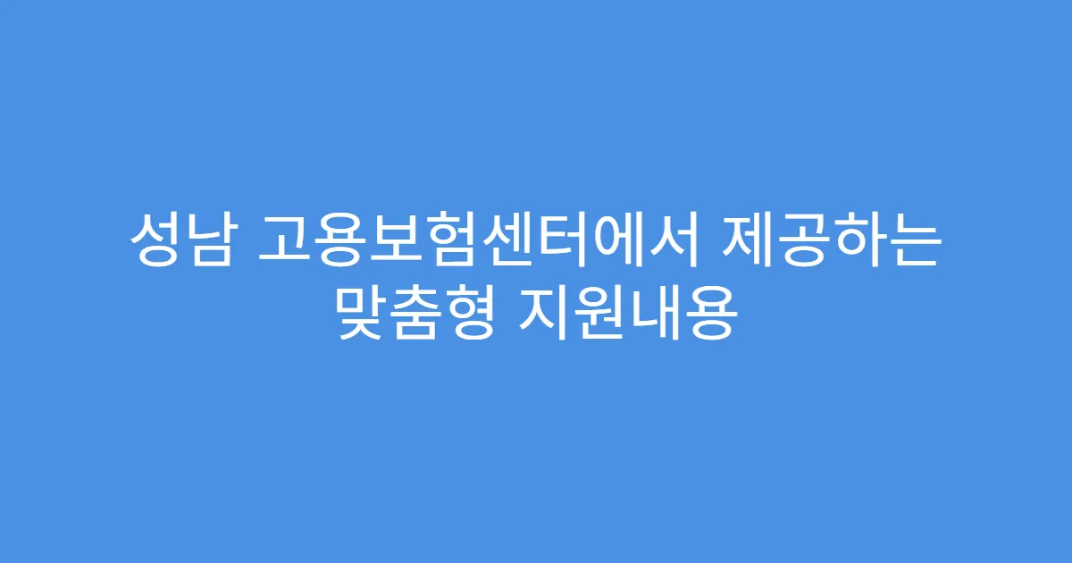 성남 고용보험센터에서 제공하는 맞춤형 지원내용