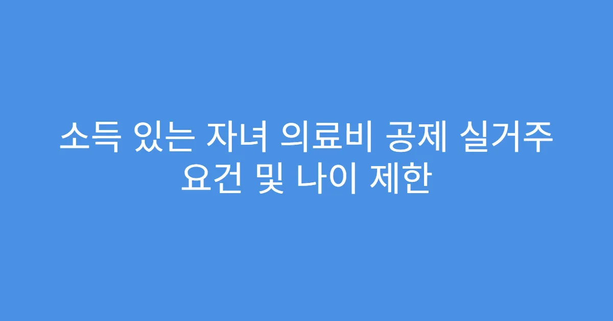 소득 있는 자녀 의료비 공제 실거주 요건 및 나이 제한