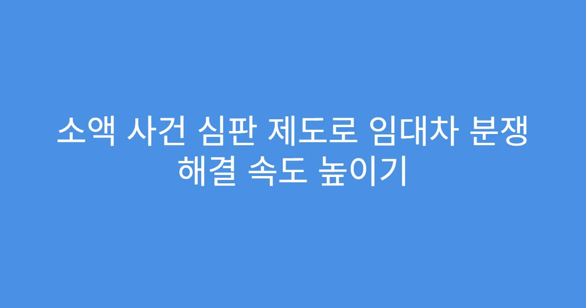 소액 사건 심판 제도로 임대차 분쟁 해결 속도 높이기