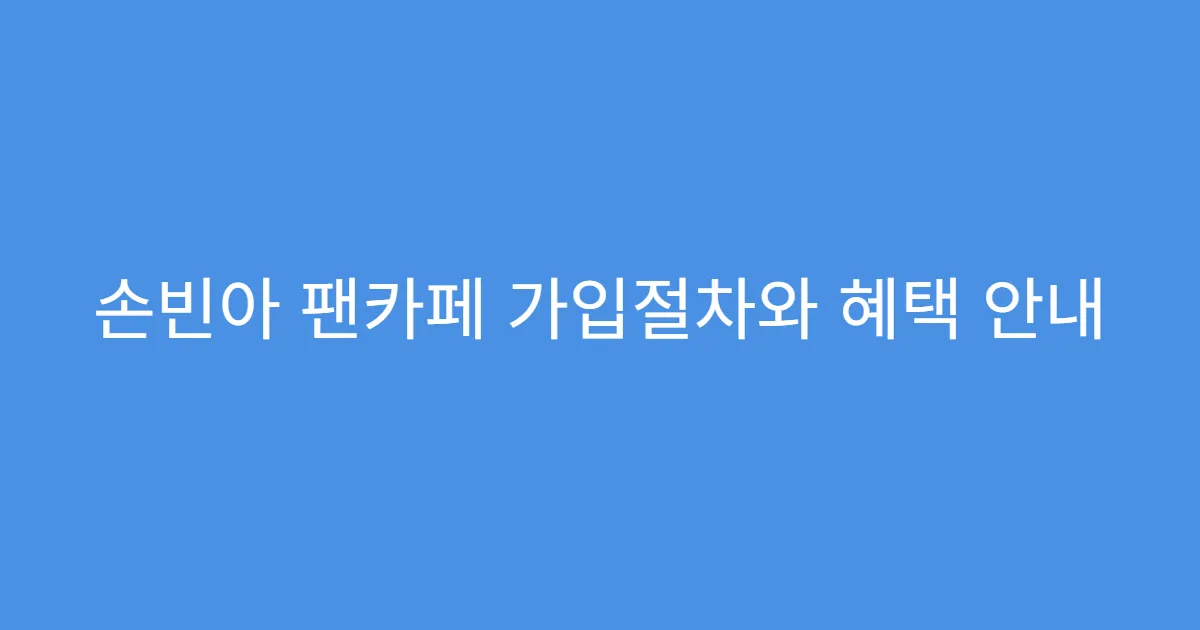 손빈아 팬카페 가입절차와 혜택 안내