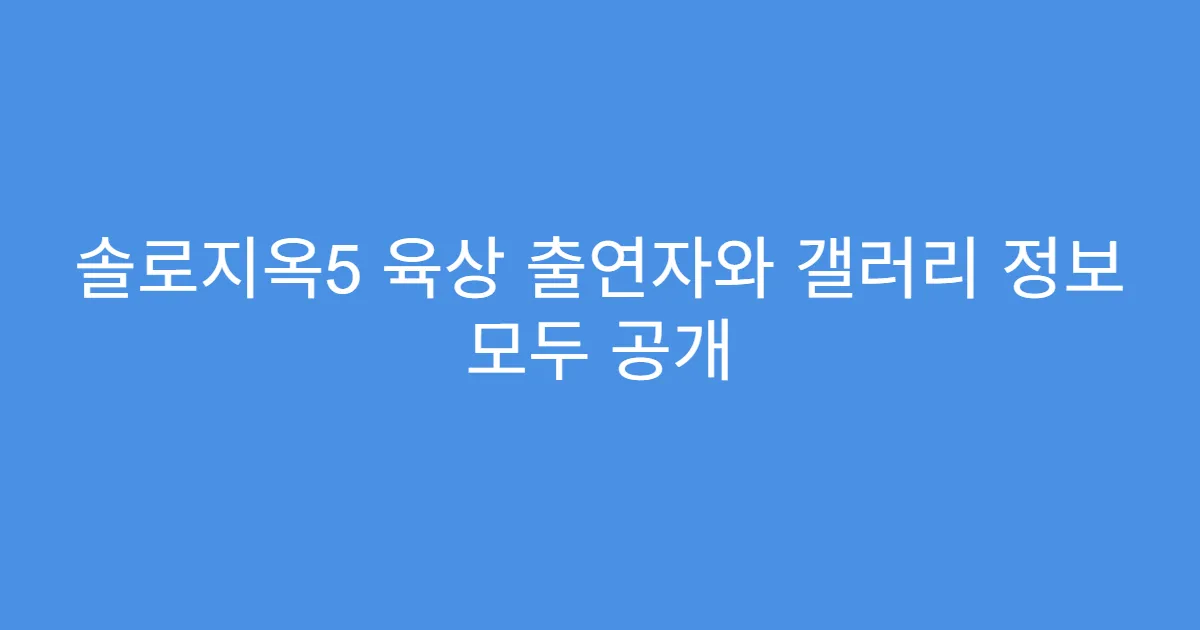 솔로지옥5 육상 출연자와 갤러리 정보 모두 공개