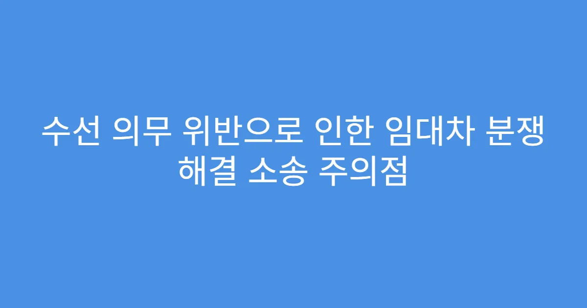 수선 의무 위반으로 인한 임대차 분쟁 해결 소송 주의점