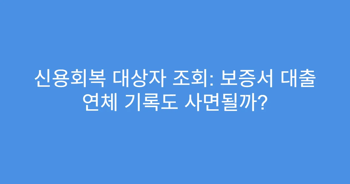 신용회복 대상자 조회: 보증서 대출 연체 기록도 사면될까?