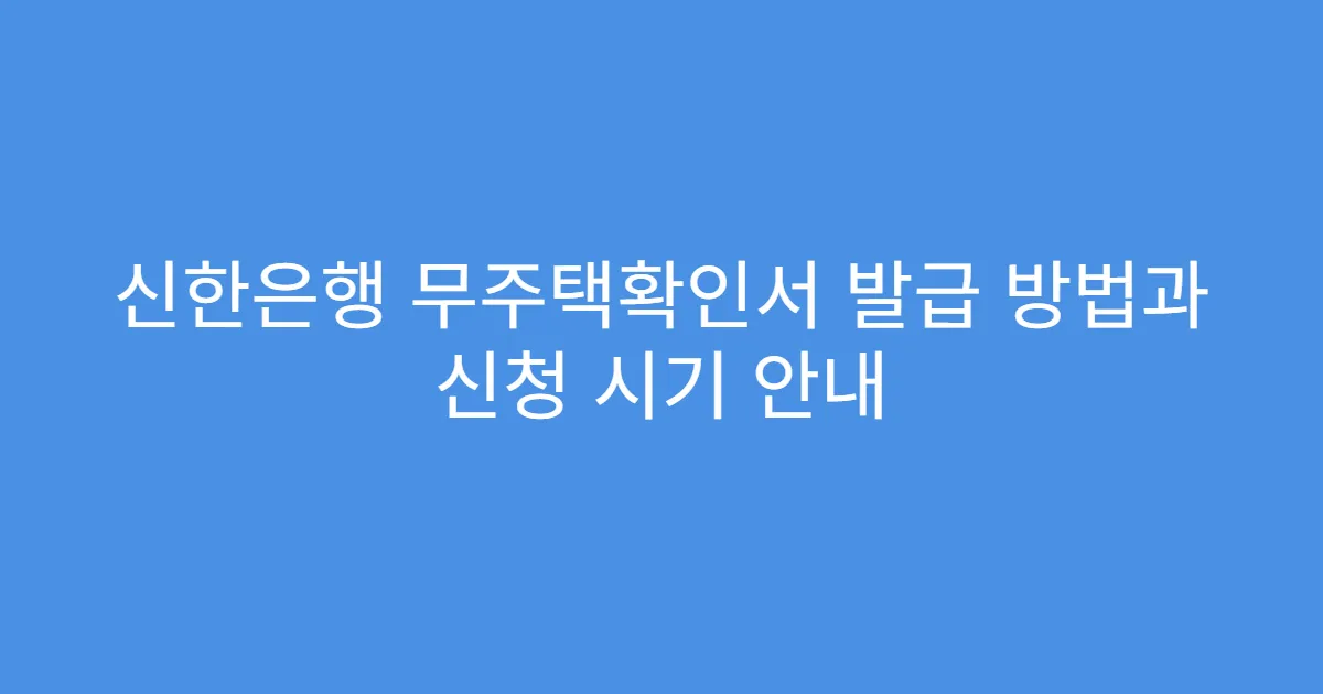 신한은행 무주택확인서 발급 방법과 신청 시기 안내
