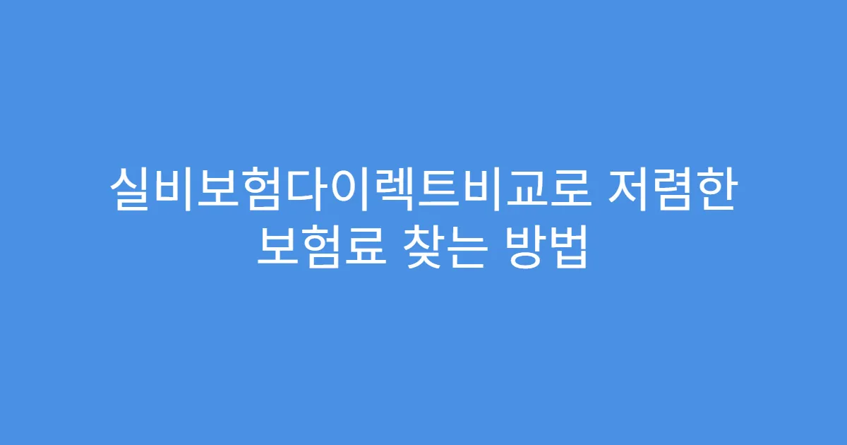 실비보험다이렉트비교로 저렴한 보험료 찾는 방법