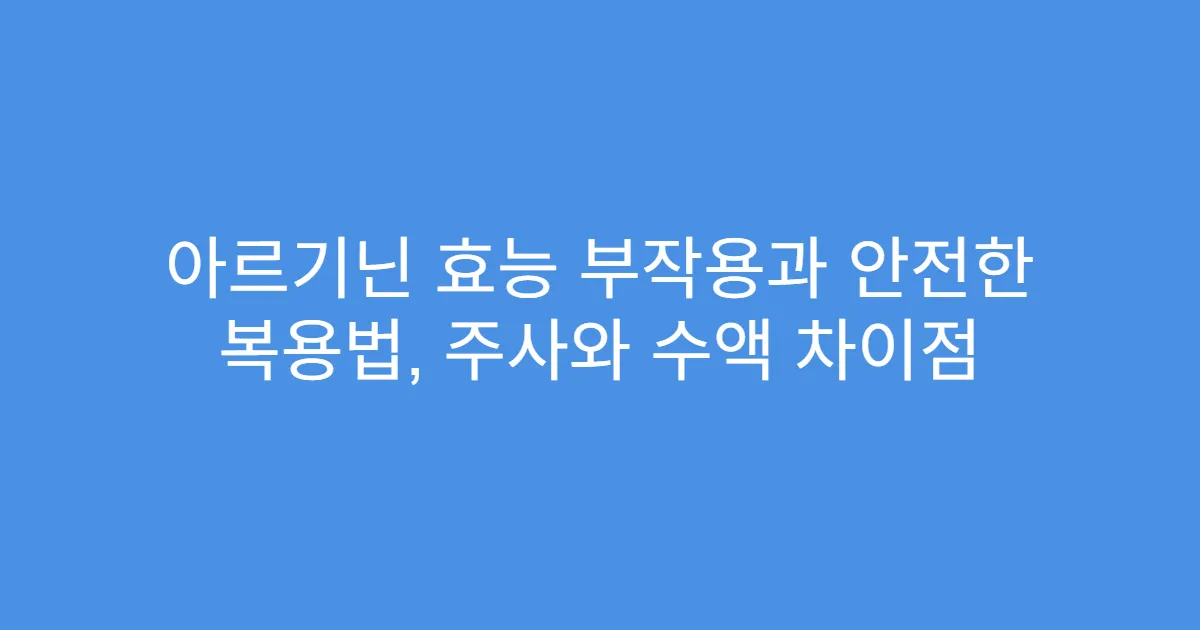 아르기닌 효능 부작용과 안전한 복용법, 주사와 수액 차이점